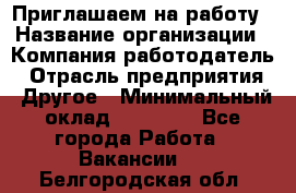 Приглашаем на работу › Название организации ­ Компания-работодатель › Отрасль предприятия ­ Другое › Минимальный оклад ­ 35 000 - Все города Работа » Вакансии   . Белгородская обл.